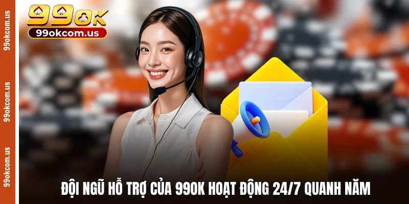 Đội ngũ hỗ trợ của 99OK hoạt động 24/7 quanh năm