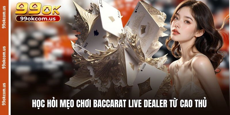 Học hỏi mẹo chơi Baccarat live dealer từ cao thủ