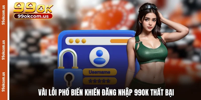 Vài lỗi phổ biến khiến đăng nhập 99OK thất bại