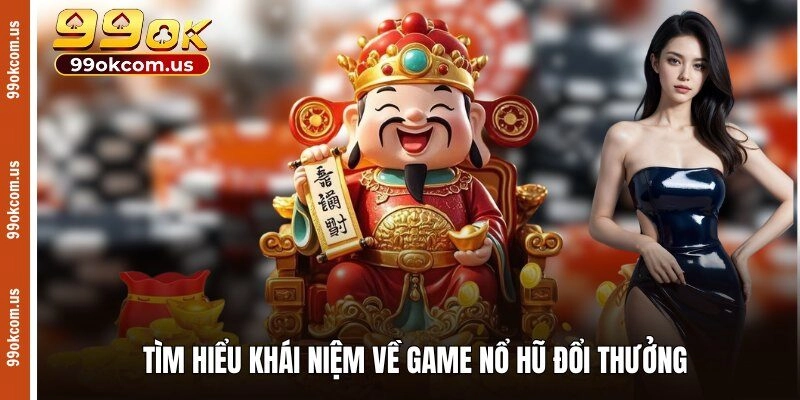 Tìm hiểu khái niệm về game nổ hũ đổi thưởng