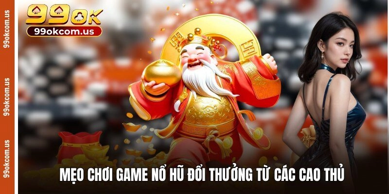 Mẹo chơi game nổ hũ đổi thưởng từ các cao thủ