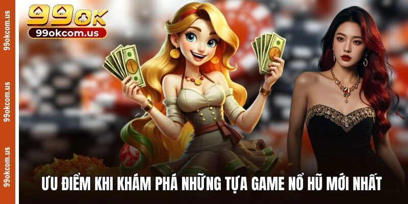 Ưu điểm khi khám phá những tựa game nổ hũ mới nhất